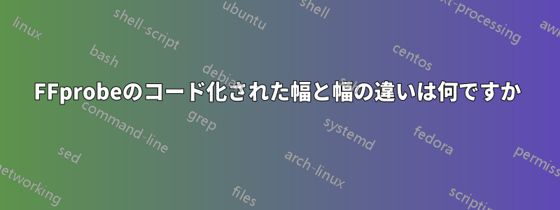 FFprobeのコード化された幅と幅の違いは何ですか