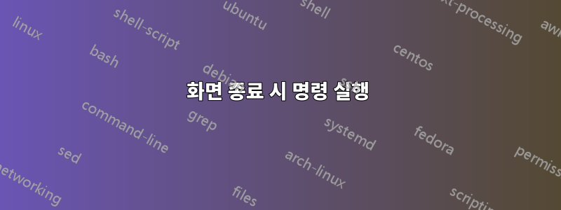 화면 종료 시 명령 실행