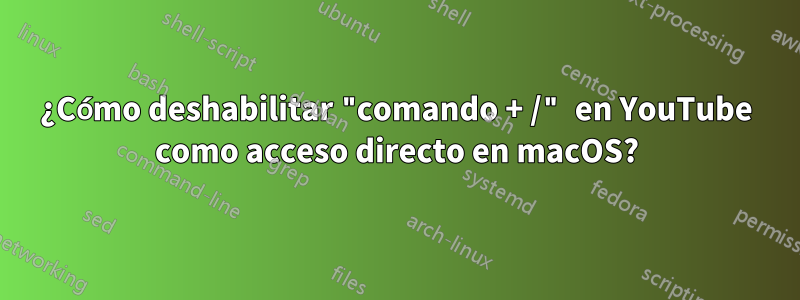 ¿Cómo deshabilitar "comando + /" en YouTube como acceso directo en macOS?