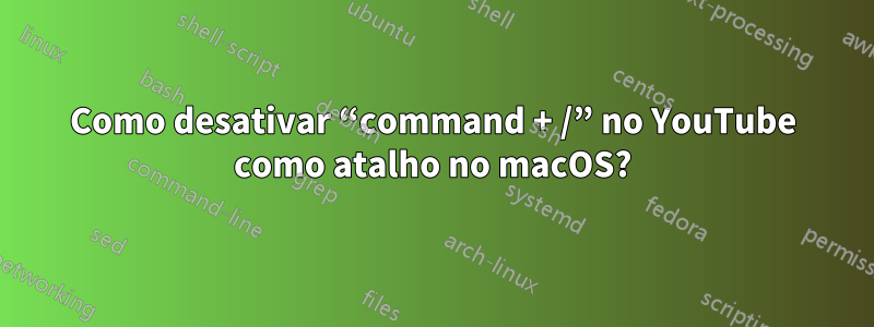 Como desativar “command + /” no YouTube como atalho no macOS?