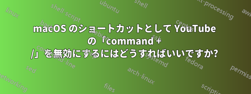 macOS のショートカットとして YouTube の「command + /」を無効にするにはどうすればいいですか?