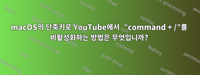 macOS의 단축키로 YouTube에서 "command + /"를 비활성화하는 방법은 무엇입니까?