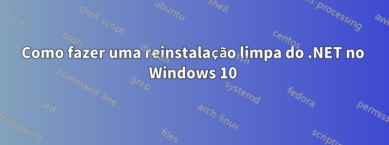 Como fazer uma reinstalação limpa do .NET no Windows 10