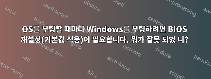 OS를 부팅할 때마다 Windows를 부팅하려면 BIOS 재설정(기본값 적용)이 필요합니다. 뭐가 잘못 되었 니?