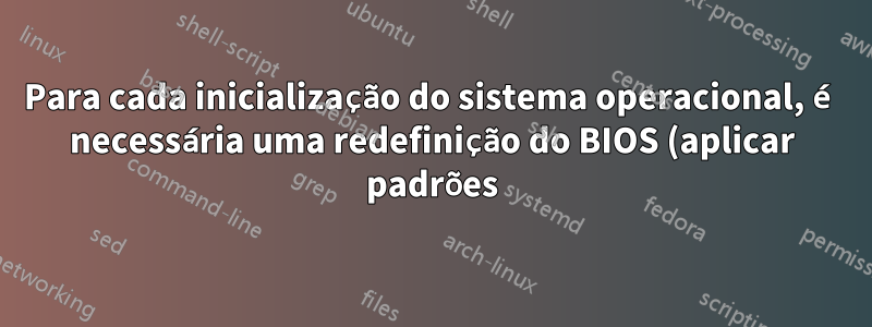 Para cada inicialização do sistema operacional, é necessária uma redefinição do BIOS (aplicar padrões) para inicializar o Windows. O que está errado?