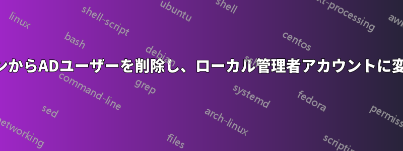 ドメインからADユーザーを削除し、ローカル管理者アカウントに変換する