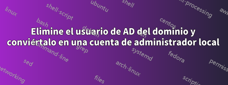 Elimine el usuario de AD del dominio y conviértalo en una cuenta de administrador local