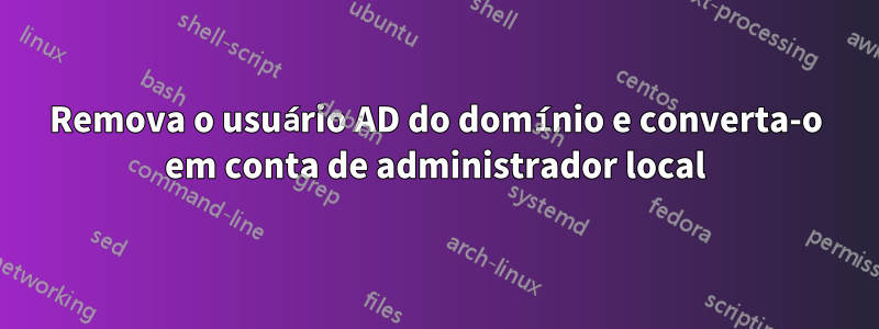 Remova o usuário AD do domínio e converta-o em conta de administrador local