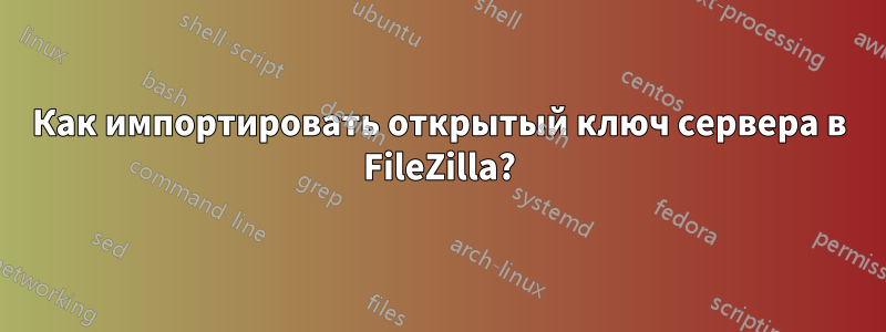 Как импортировать открытый ключ сервера в FileZilla?