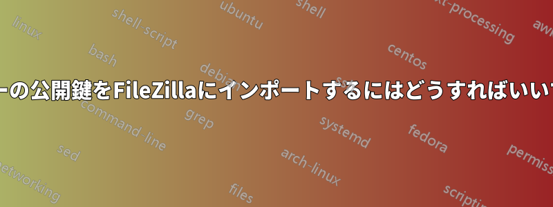 サーバーの公開鍵をFileZillaにインポートするにはどうすればいいですか?