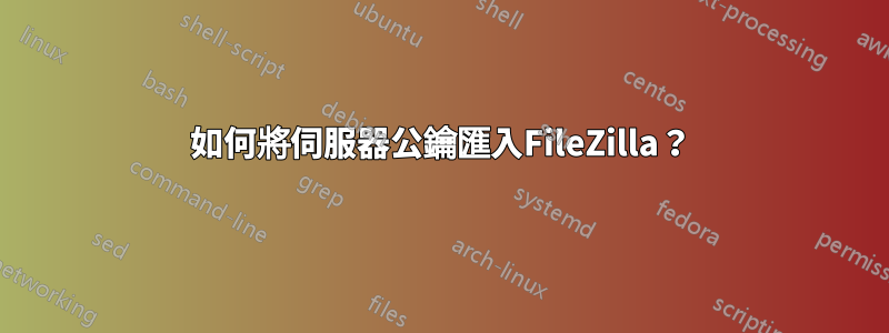 如何將伺服器公鑰匯入FileZilla？