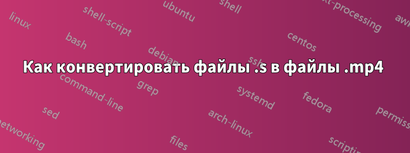 Как конвертировать файлы .s в файлы .mp4