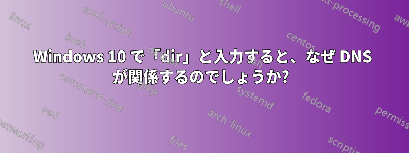 Windows 10 で「dir」と入力すると、なぜ DNS が関係するのでしょうか? 