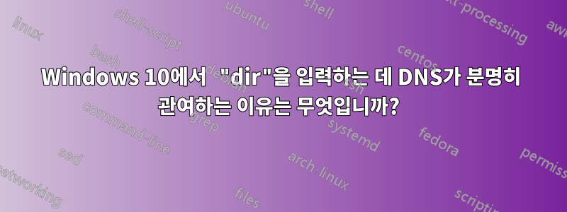 Windows 10에서 "dir"을 입력하는 데 DNS가 분명히 관여하는 이유는 무엇입니까? 