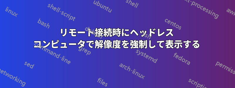 リモート接続時にヘッドレス コンピュータで解像度を強制して表示する