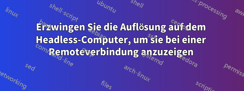 Erzwingen Sie die Auflösung auf dem Headless-Computer, um sie bei einer Remoteverbindung anzuzeigen