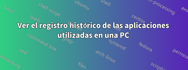Ver el registro histórico de las aplicaciones utilizadas en una PC