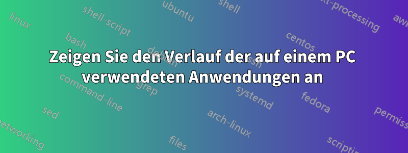Zeigen Sie den Verlauf der auf einem PC verwendeten Anwendungen an