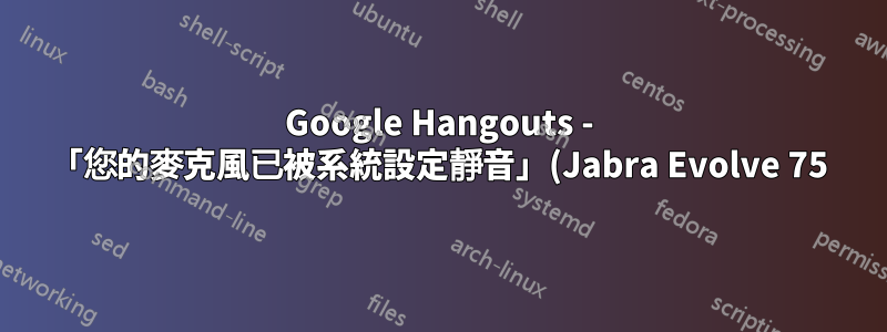Google Hangouts - 「您的麥克風已被系統設定靜音」(Jabra Evolve 75)