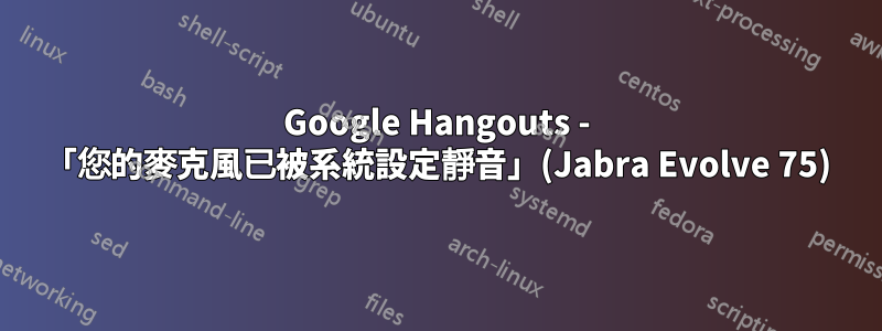 Google Hangouts - 「您的麥克風已被系統設定靜音」(Jabra Evolve 75)