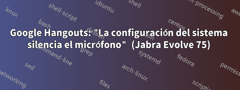 Google Hangouts: "La configuración del sistema silencia el micrófono" (Jabra Evolve 75)