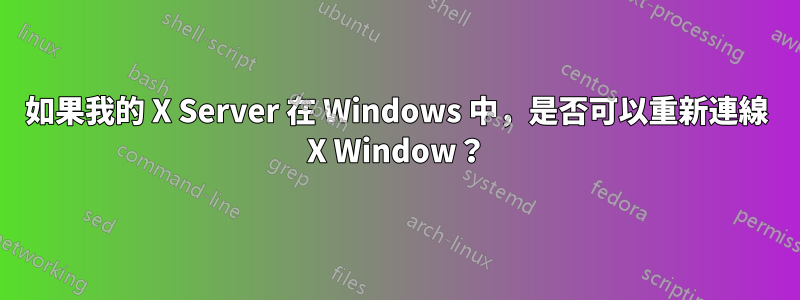如果我的 X Server 在 Windows 中，是否可以重新連線 X Window？