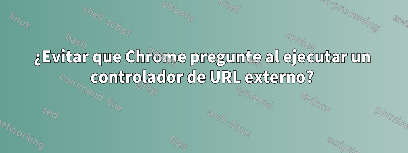 ¿Evitar que Chrome pregunte al ejecutar un controlador de URL externo?