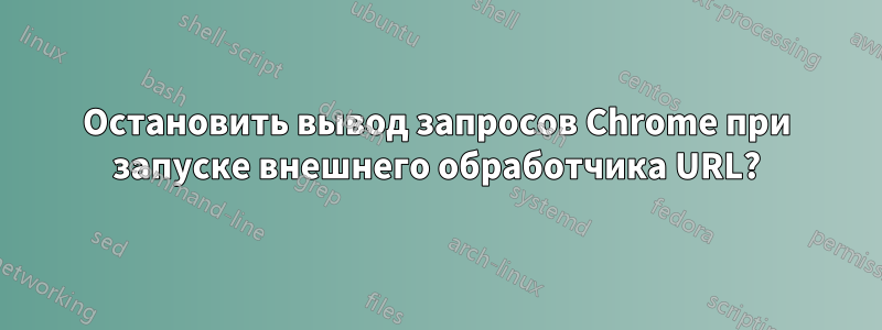 Остановить вывод запросов Chrome при запуске внешнего обработчика URL?