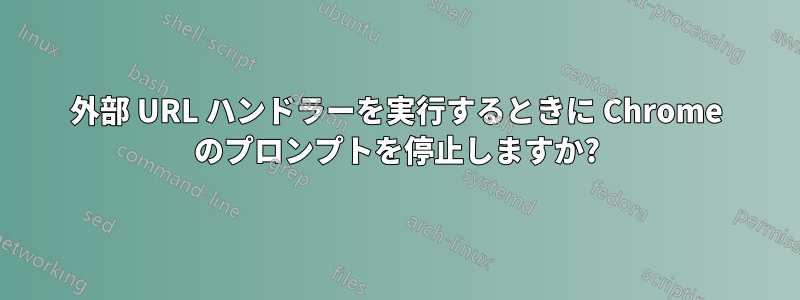 外部 URL ハンドラーを実行するときに Chrome のプロンプトを停止しますか?