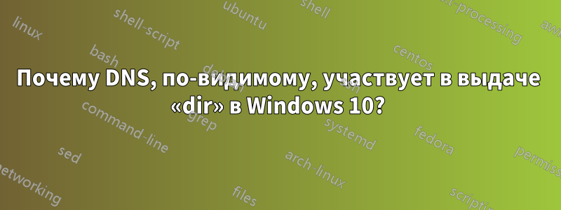 Почему DNS, по-видимому, участвует в выдаче «dir» в Windows 10?
