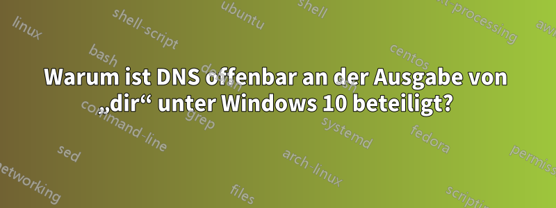 Warum ist DNS offenbar an der Ausgabe von „dir“ unter Windows 10 beteiligt?