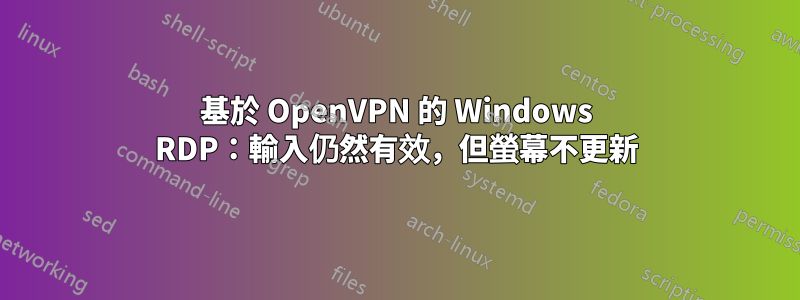 基於 OpenVPN 的 Windows RDP：輸入仍然有效，但螢幕不更新