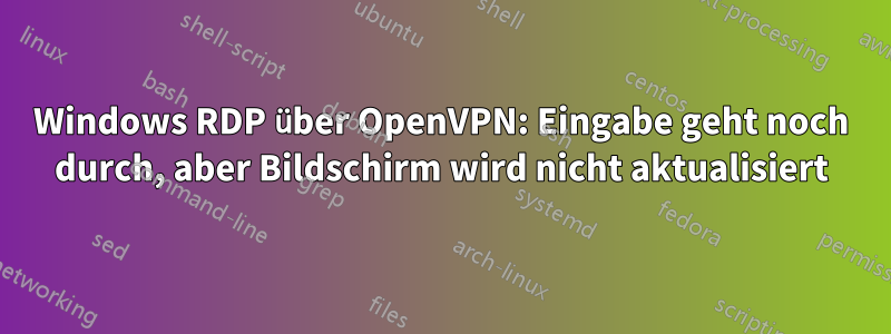 Windows RDP über OpenVPN: Eingabe geht noch durch, aber Bildschirm wird nicht aktualisiert