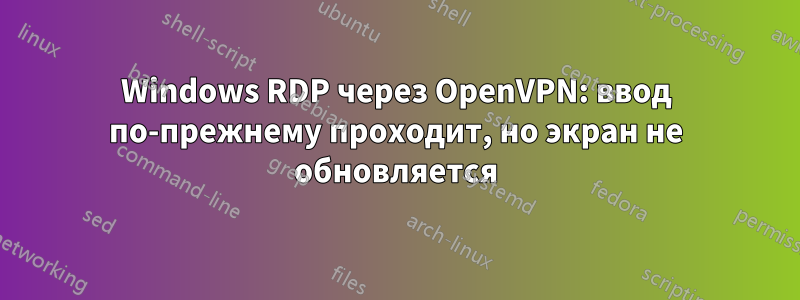 Windows RDP через OpenVPN: ввод по-прежнему проходит, но экран не обновляется