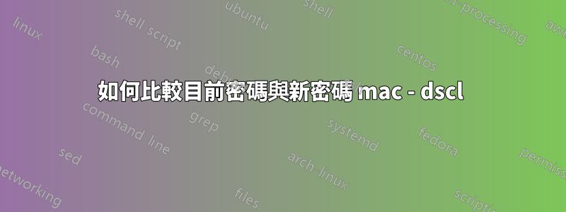 如何比較目前密碼與新密碼 mac - dscl