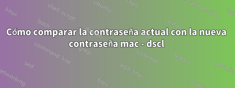 Cómo comparar la contraseña actual con la nueva contraseña mac - dscl