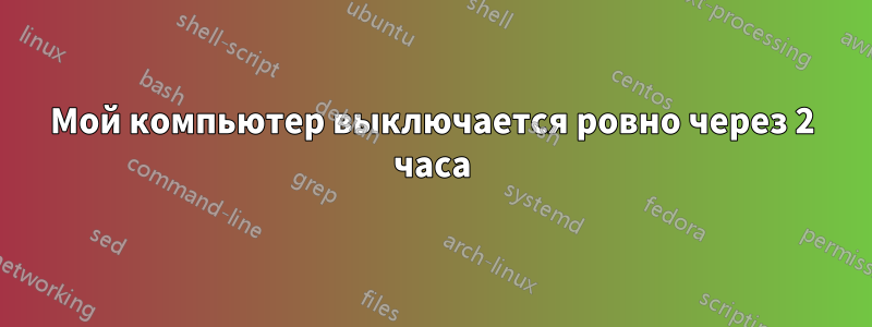 Мой компьютер выключается ровно через 2 часа