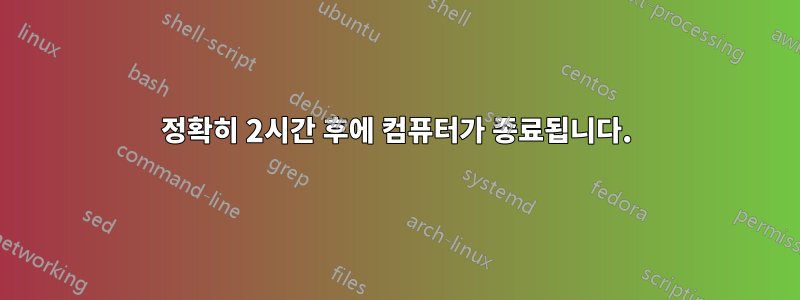 정확히 2시간 후에 컴퓨터가 종료됩니다.