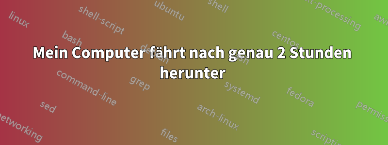 Mein Computer fährt nach genau 2 Stunden herunter
