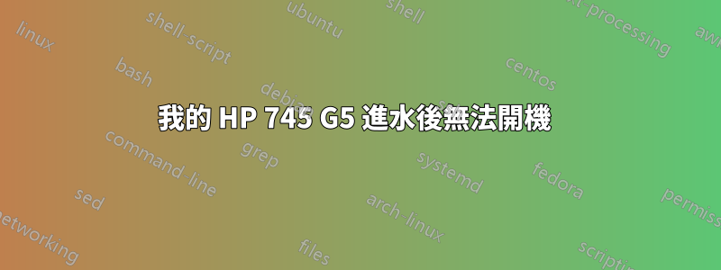 我的 HP 745 G5 進水後無法開機 