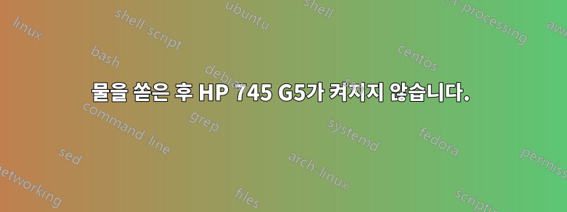 물을 쏟은 후 HP 745 G5가 켜지지 않습니다.