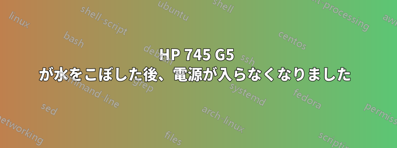 HP 745 G5 が水をこぼした後、電源が入らなくなりました 