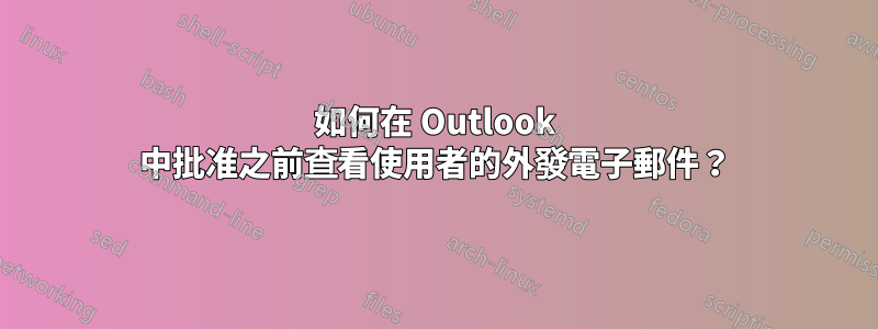 如何在 Outlook 中批准之前查看使用者的外發電子郵件？
