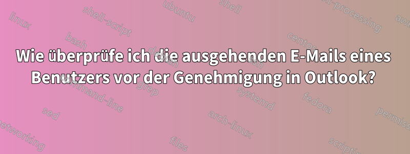 Wie überprüfe ich die ausgehenden E-Mails eines Benutzers vor der Genehmigung in Outlook?