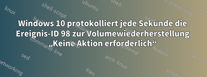 Windows 10 protokolliert jede Sekunde die Ereignis-ID 98 zur Volumewiederherstellung „Keine Aktion erforderlich“