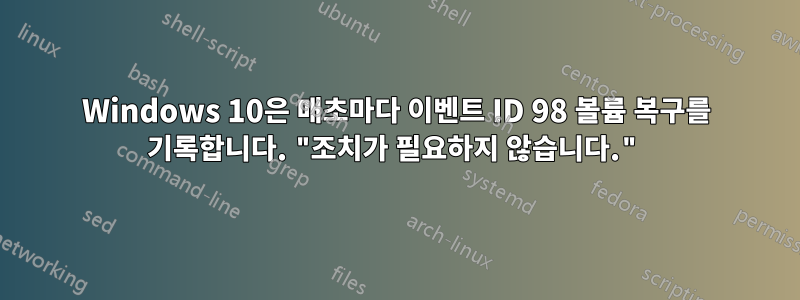 Windows 10은 매초마다 이벤트 ID 98 볼륨 복구를 기록합니다. "조치가 필요하지 않습니다."