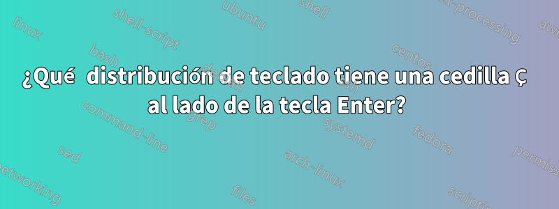 ¿Qué distribución de teclado tiene una cedilla Ç al lado de la tecla Enter?
