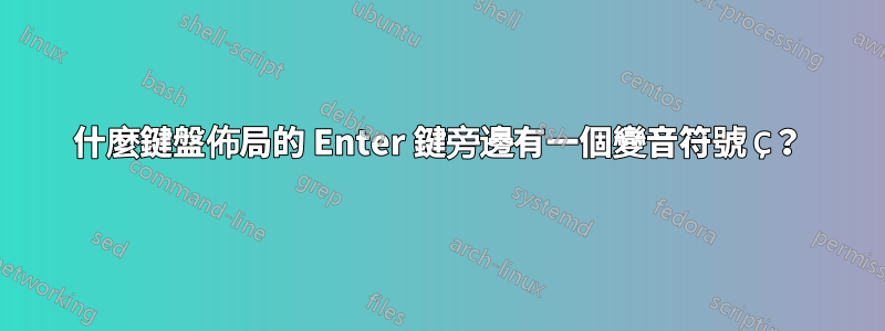 什麼鍵盤佈局的 Enter 鍵旁邊有一個變音符號 Ç？