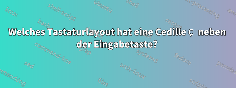 Welches Tastaturlayout hat eine Cedille Ç neben der Eingabetaste?