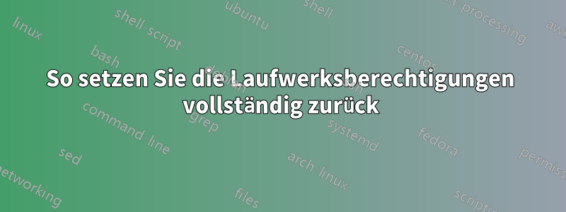 So setzen Sie die Laufwerksberechtigungen vollständig zurück